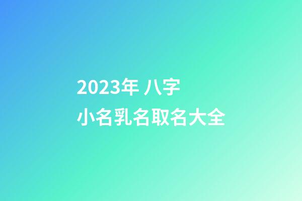 2023年 八字小名乳名取名大全